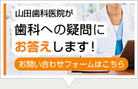 山田歯科医院が歯科への疑問にお答えします！